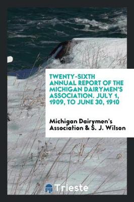 Twenty-Sixth Annual Report of the Michigan Dairymen's Association. July 1, 1909, to June 30, 1910 (Paperback)