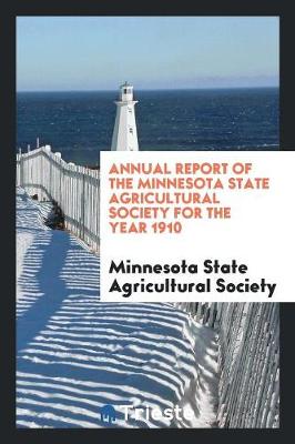 Annual Report of the Minnesota State Agricultural Society for the Year 1910 (Paperback)
