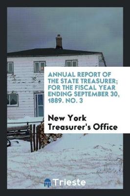 Annual Report of the State Treasurer; For the Fiscal Year Ending September 30, 1889. No. 3 (Paperback)