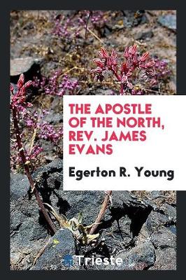 The Apostle of the North, Rev. James Evans (Paperback)
