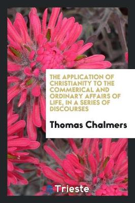The Application of Christianity to the Commerical and Ordinary Affairs of Life: In a Series of Discourses (Paperback)