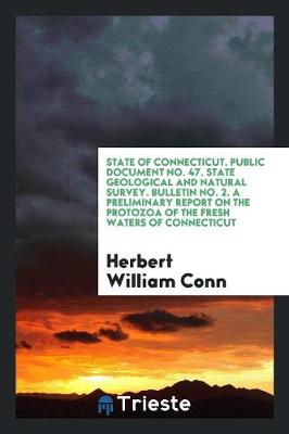 State of Connecticut. Public Document No. 47. State Geological and Natural Survey. Bulletin No. 2. a Preliminary Report on the Protozoa of the Fresh Waters of Connecticut (Paperback)