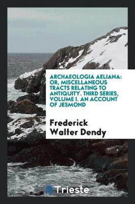Archaeologia Aeliana: Or, Miscellaneous Tracts Relating to Antiquity. Third Series, Volume I. an Account of Jesmond (Paperback)