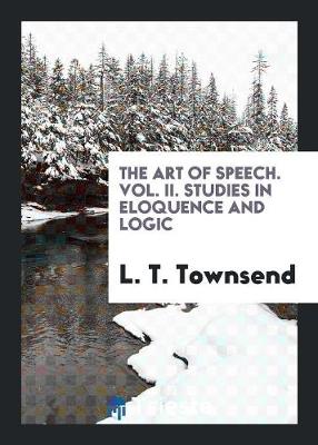 The Art of Speech. Vol. II. Studies in Eloquence and Logic (Paperback)
