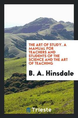 The Art of Study, a Manual for Teachers and Students of the Science and the Art of Teaching (Paperback)