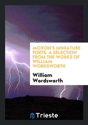 Moxon's Miniature Poets. a Selection from the Works of William Wordsworth (Paperback)