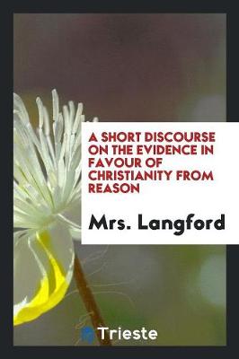 A Short Discourse on the Evidence in Favour of Christianity from Reason (Paperback)