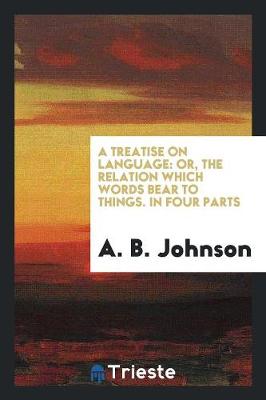 A Treatise on Language: Or, the Relation Which Words Bear to Things. in Four Parts (Paperback)