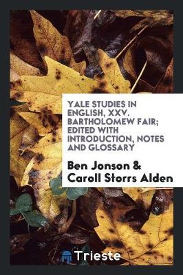 Yale Studies in English, XXV. Bartholomew Fair; Edited with Introduction, Notes and Glossary (Paperback)