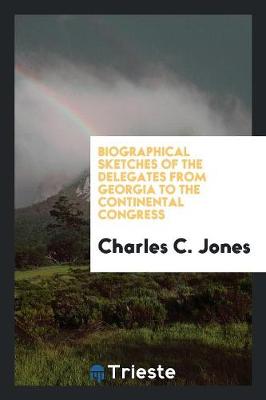 Biographical Sketches of the Delegates from Georgia to the Continental Congress (Paperback)
