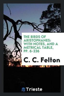 The Birds of Aristophanes: With Notes, and a Metrical Table, Pp. 6-236 (Paperback)