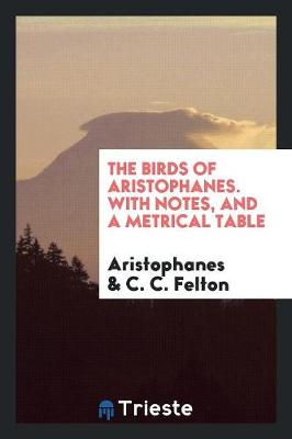 The Birds of Aristophanes. with Notes, and a Metrical Table (Paperback)