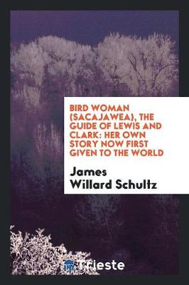 Bird Woman (Sacajawea), the Guide of Lewis and Clark: Her Own Story Now First Given to the World (Paperback)