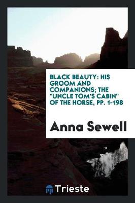 Black Beauty: His Groom and Companions; The Uncle Tom's Cabin of the Horse, Pp. 1-198 (Paperback)