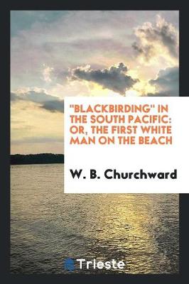 Blackbirding in the South Pacific: Or, the First White Man on the Beach (Paperback)