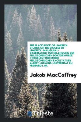 The Black Book of Limerick: Studies on the Diocese of Limerick. Inaugural-Dissertation Zur Erlangung Der Philosophischen Doktorwurde Vorgelegt Der Hohen Philosophischen Facultat Der Albert-Ludwigs-Universitat Zu Freiburg I. Br. (Paperback)