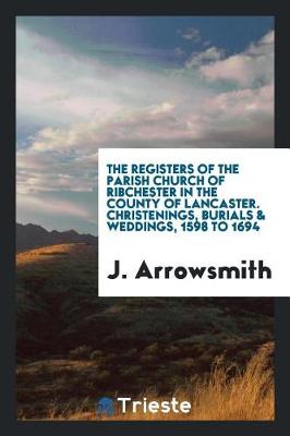 The Registers of the Parish Church of Ribchester in the County of Lancaster. Christenings, Burials & Weddings, 1598 to 1694 (Paperback)