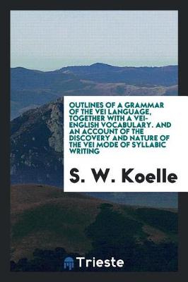 Outlines of a Grammar of the Vei Language, Together with a Vei-English Vocabulary. and an Account of the Discovery and Nature of the Vei Mode of Syllabic Writing (Paperback)