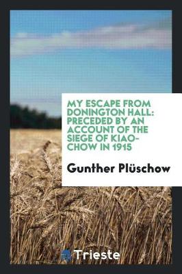 My Escape from Donington Hall: Preceded by an Account of the Siege of Kiao-Chow in 1915 (Paperback)