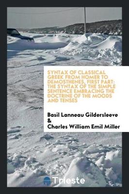 Syntax of Classical Greek from Homer to Demosthenes, First Part: The Syntax of the Simple Sentence Embracing the Doctrine of the Moods and Tenses (Paperback)