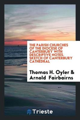 The Parish Churches of the Diocese of Canterbury with Descriptive Notes. Sketch of Canterbury Cathedral (Paperback)
