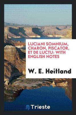 Luciani Somnium, Charon, Piscator, Et de Luctu: With English Notes (Paperback)