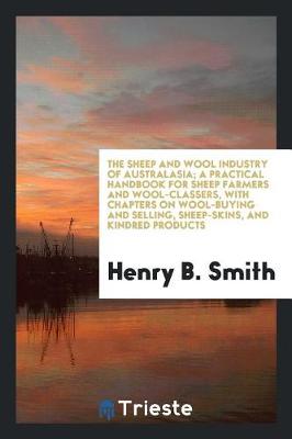 The Sheep and Wool Industry of Australasia; A Practical Handbook for Sheep Farmers and Wool-Classers, with Chapters on Wool-Buying and Selling, Sheep-Skins, and Kindred Products (Paperback)