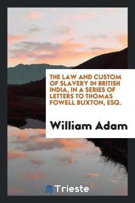 The Law and Custom of Slavery in British India, in a Series of Letters to Thomas Fowell Buxton, Esq. (Paperback)