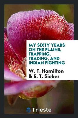 My Sixty Years on the Plains, Trapping, Trading, and Indian Fighting (Paperback)