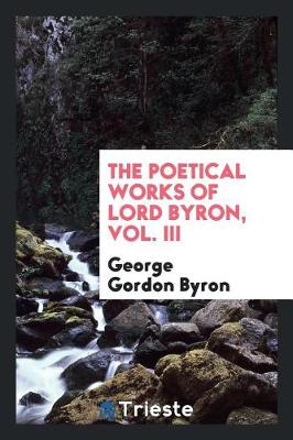 The Poetical Works of Lord Byron, Vol. III (Paperback)