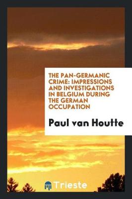 The Pan-Germanic Crime: Impressions and Investigations in Belgium During the German Occupation (Paperback)