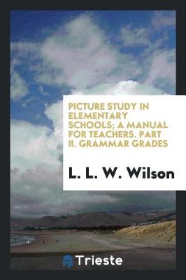Picture Study in Elementary Schools; A Manual for Teachers. Part II. Grammar Grades (Paperback)