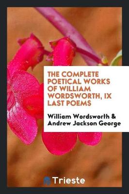 The Complete Poetical Works of William Wordsworth, IX Last Poems (Paperback)