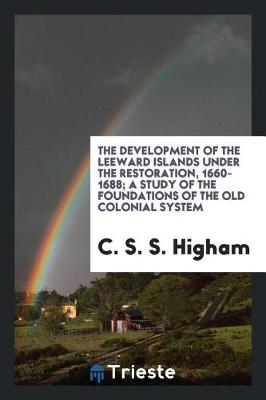 The Development of the Leeward Islands Under the Restoration, 1660-1688; A Study of the Foundations of the Old Colonial System (Paperback)
