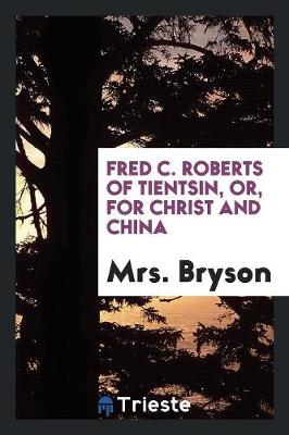 Fred C. Roberts of Tientsin, Or, for Christ and China (Paperback)
