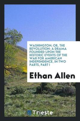 Washington; Or, the Revolution: A Drama Founded Upon the Historic Events of the War for American Independence, in Two Parts, Part I (Paperback)