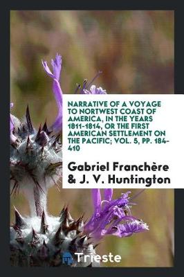 Narrative of a Voyage to Nortwest Coast of America, in the Years 1811-1814, or the First American Settlement on the Pacific; Vol. 5, Pp. 184-410 (Paperback)