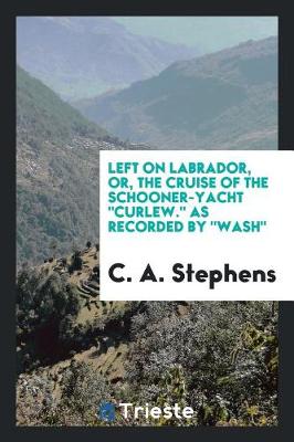 Left on Labrador, Or, the Cruise of the Schooner-Yacht Curlew. as Recorded by Wash (Paperback)