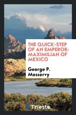 The Quick-Step of an Emperor: Maximilian of Mexico (Paperback)