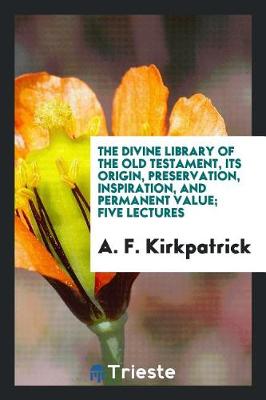 The Divine Library of the Old Testament, Its Origin, Preservation, Inspiration, and Permanent Value; Five Lectures (Paperback)