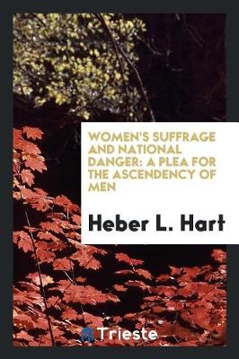 Women's Suffrage and National Danger: A Plea for the Ascendency of Men (Paperback)