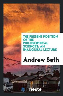 The Present Position of the Philosophical Sciences; An Inaugural Lecture (Paperback)