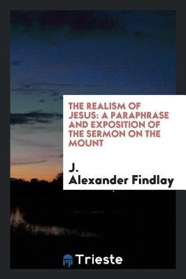 The Realism of Jesus: A Paraphrase and Exposition of the Sermon on the Mount (Paperback)