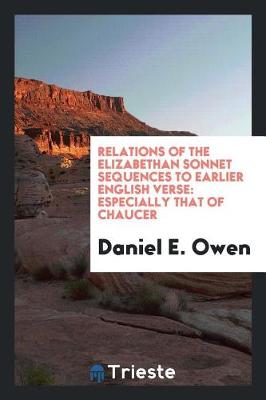 Relations of the Elizabethan Sonnet Sequences to Earlier English Verse: Especially That of Chaucer (Paperback)