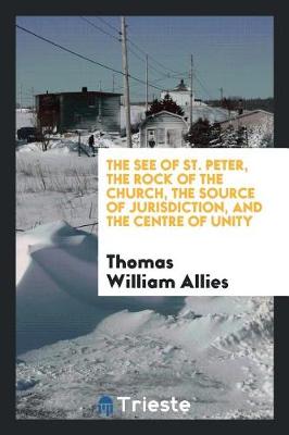 The See of St. Peter, the Rock of the Church, the Source of Jurisdiction, and the Centre of Unity (Paperback)