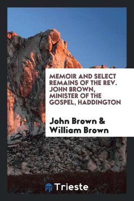 Memoir and Select Remains of the Rev. John Brown, Minister of the Gospel, Haddington (Paperback)