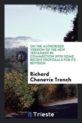 On the Authorized Version of the New Testament in Commection with Some Recent Proposals for Its Revision (Paperback)