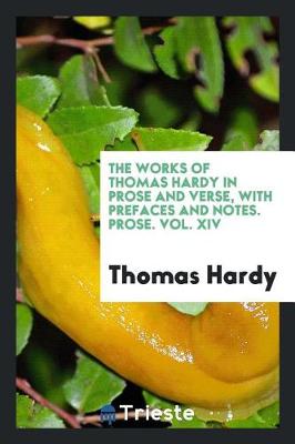 The Works of Thomas Hardy in Prose and Verse, with Prefaces and Notes. Prose. Vol. XIV (Paperback)