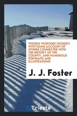Wessex Worthies (Dorset) with Some Account of Others Connected with the History of the County, and Numerous Portraits and Illustrations (Paperback)