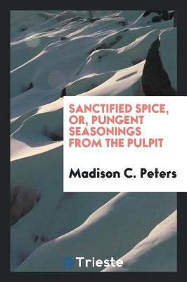 Sanctified Spice, Or, Pungent Seasonings from the Pulpit (Paperback)